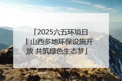 2025六五环境日丨山西多地环保设施开放 共筑绿色生态梦