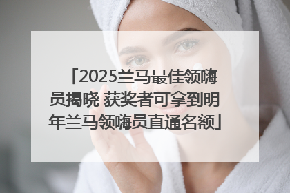 2025兰马最佳领嗨员揭晓 获奖者可拿到明年兰马领嗨员直通名额
