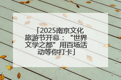2025南京文化旅游节开幕：“世界文学之都”用百场活动等你打卡