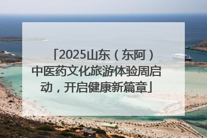 2025山东（东阿）中医药文化旅游体验周启动，开启健康新篇章