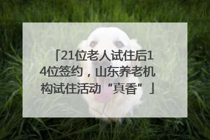 21位老人试住后14位签约，山东养老机构试住活动“真香”