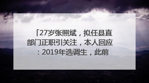 27岁张照斌，拟任县直部门正职引关注，本人回应：2019年选调生，此前负责公文相关工作