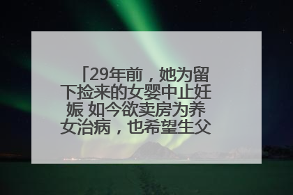29年前，她为留下捡来的女婴中止妊娠 如今欲卖房为养女治病，也希望生父母现身丨红星寻人