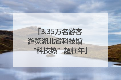 3.35万名游客游览湖北省科技馆 “科技热”超往年