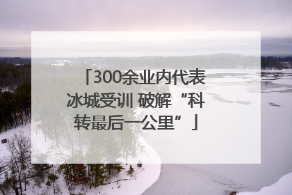 300余业内代表冰城受训 破解“科转最后一公里”
