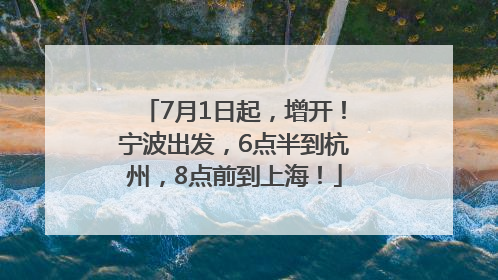 7月1日起，增开！宁波出发，6点半到杭州，8点前到上海！