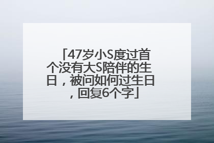 47岁小S度过首个没有大S陪伴的生日，被问如何过生日，回复6个字