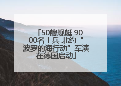 50艘舰艇 9000名士兵 北约“波罗的海行动”军演在德国启动