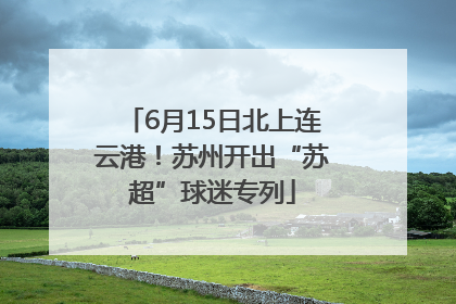 6月15日北上连云港！苏州开出“苏超”球迷专列