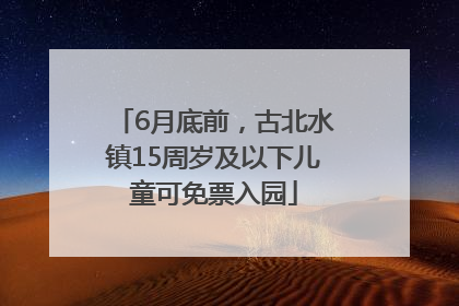6月底前，古北水镇15周岁及以下儿童可免票入园