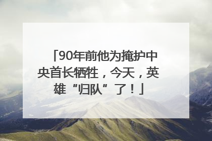 90年前他为掩护中央首长牺牲，今天，英雄“归队”了！