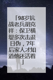 98岁抗战老兵胡克祥：保卫横堤多次击退日伪，7年后家人才知道他还活着