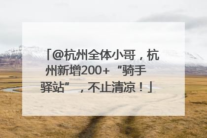 @杭州全体小哥，杭州新增200+“骑手驿站”，不止清凉！