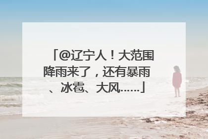 @辽宁人！大范围降雨来了，还有暴雨、冰雹、大风……