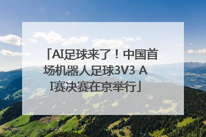 AI足球来了！中国首场机器人足球3V3 AI赛决赛在京举行
