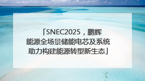 SNEC2025，鹏辉能源全场景储能电芯及系统助力构建能源转型新生态