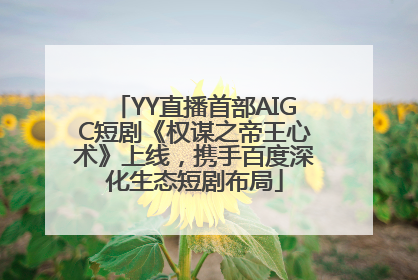 YY直播首部AIGC短剧《权谋之帝王心术》上线，携手百度深化生态短剧布局